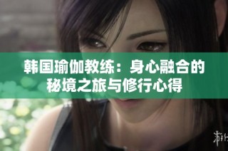 韩国瑜伽教练：身心融合的秘境之旅与修行心得
