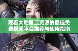 观看大地第二资源的最佳免费视频平台推荐与使用指南