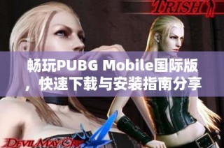 畅玩PUBG Mobile国际版，快速下载与安装指南分享