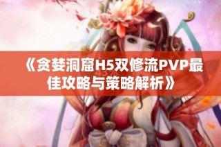 《贪婪洞窟H5双修流PVP最佳攻略与策略解析》