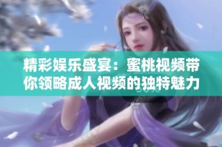 精彩娱乐盛宴：蜜桃视频带你领略成人视频的独特魅力与乐趣