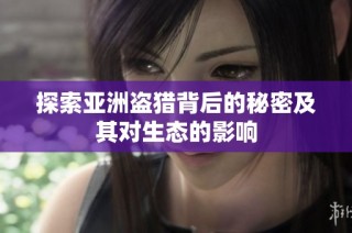 探索亚洲盗猎背后的秘密及其对生态的影响