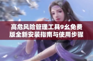 高危风险管理工具9幺免费版全新安装指南与使用步骤