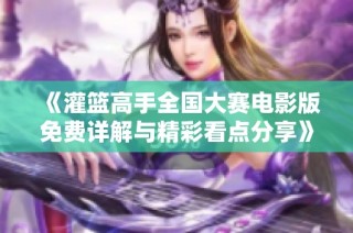 《灌篮高手全国大赛电影版免费详解与精彩看点分享》