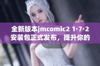 全新版本jmcomic2 1·7·2安装包正式发布，提升你的使用体验