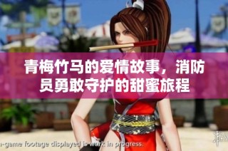 青梅竹马的爱情故事，消防员勇敢守护的甜蜜旅程