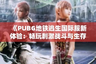 《PUBG地铁逃生国际服新体验：畅玩刺激战斗与生存挑战》