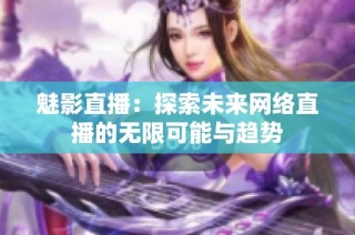 魅影直播：探索未来网络直播的无限可能与趋势