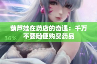 葫芦娃在药店的奇遇：千万不要随便购买药品