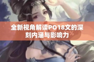 全新视角解读PO18文的深刻内涵与影响力