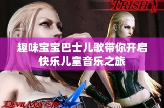趣味宝宝巴士儿歌带你开启快乐儿童音乐之旅