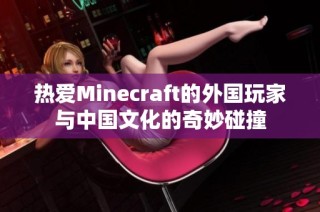 热爱Minecraft的外国玩家与中国文化的奇妙碰撞