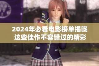 2024年必看电影榜单揭晓 这些佳作不容错过的精彩推荐