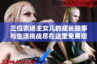 三位农场主女儿的成长故事与生活挑战尽在这里免费观看