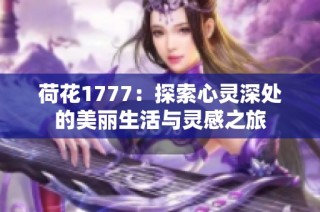 荷花1777：探索心灵深处的美丽生活与灵感之旅