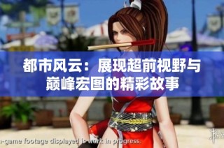 都市风云：展现超前视野与巅峰宏图的精彩故事