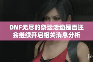 DNF无尽的祭坛活动是否还会继续开启相关消息分析