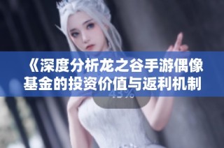 《深度分析龙之谷手游偶像基金的投资价值与返利机制》