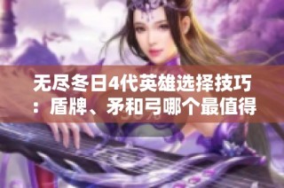 无尽冬日4代英雄选择技巧：盾牌、矛和弓哪个最值得培养？
