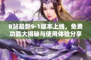 B站最新9·1版本上线，免费功能大揭秘与使用体验分享
