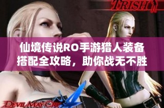 仙境传说RO手游猎人装备搭配全攻略，助你战无不胜