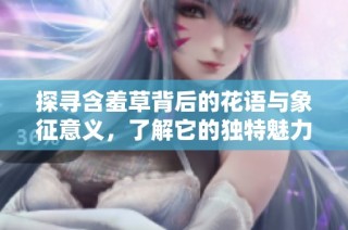 探寻含羞草背后的花语与象征意义，了解它的独特魅力