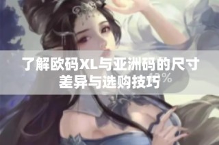 了解欧码XL与亚洲码的尺寸差异与选购技巧