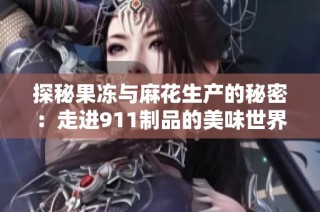 探秘果冻与麻花生产的秘密：走进911制品的美味世界