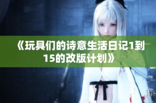 《玩具们的诗意生活日记1到15的改版计划》