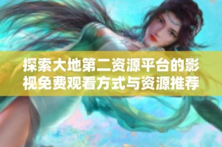 探索大地第二资源平台的影视免费观看方式与资源推荐
