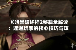 《暗黑破坏神2秘籍全解读：速通玩家的核心技巧与攻略分享》