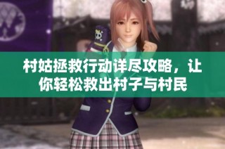 村姑拯救行动详尽攻略，让你轻松救出村子与村民