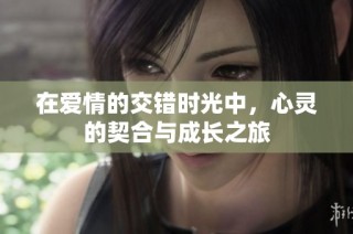 在爱情的交错时光中，心灵的契合与成长之旅