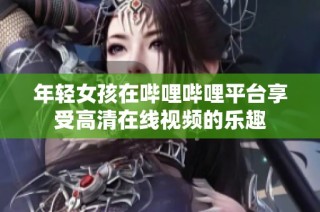 年轻女孩在哔哩哔哩平台享受高清在线视频的乐趣