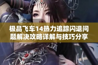 极品飞车14热力追踪闪退问题解决攻略详解与技巧分享