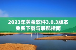 2023年黄金软件3.0.3版本免费下载与装配指南