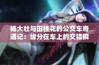 杨大壮与田桂花的公交车奇遇记：缘分在车上的交错瞬间