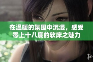 在温暖的氛围中沉浸，感受零上十八度的软床之魅力