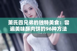 萧氏四兄弟的独特美食：尝遍美味酥肉饼的96种方法