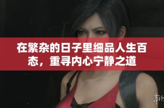 在繁杂的日子里细品人生百态，重寻内心宁静之道