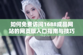 如何免费访问1688成品网站的网页版入口指南与技巧