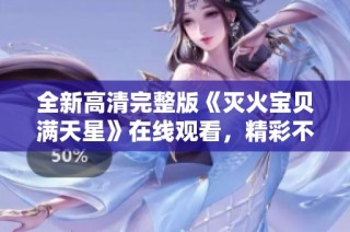 全新高清完整版《灭火宝贝满天星》在线观看，精彩不容错过！