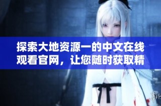 探索大地资源一的中文在线观看官网，让您随时获取精彩内容
