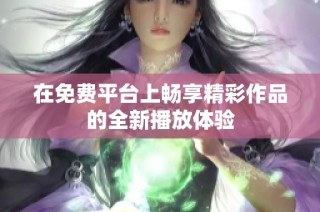 在免费平台上畅享精彩作品的全新播放体验