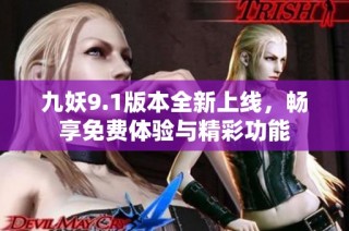 九妖9.1版本全新上线，畅享免费体验与精彩功能