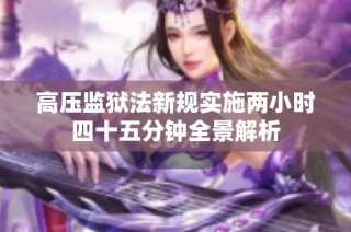 高压监狱法新规实施两小时四十五分钟全景解析