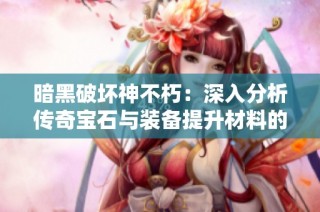 暗黑破坏神不朽：深入分析传奇宝石与装备提升材料的获取方法