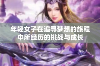 年轻女子在追寻梦想的旅程中所经历的挑战与成长