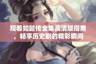 观看如懿传全集高清版指南，畅享历史剧的精彩瞬间