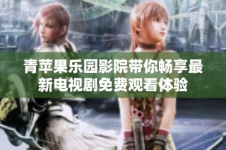 青苹果乐园影院带你畅享最新电视剧免费观看体验